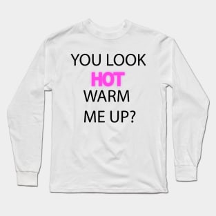 You Look Hot. Warm me up? Long Sleeve T-Shirt